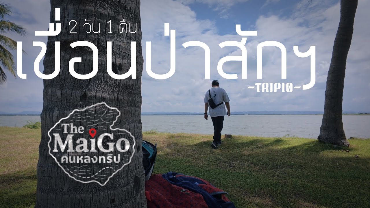 The MaiGo คนหลงทริป EP.10 เขื่อนป่าสักชลสิทธิ์ 2วัน1คืน