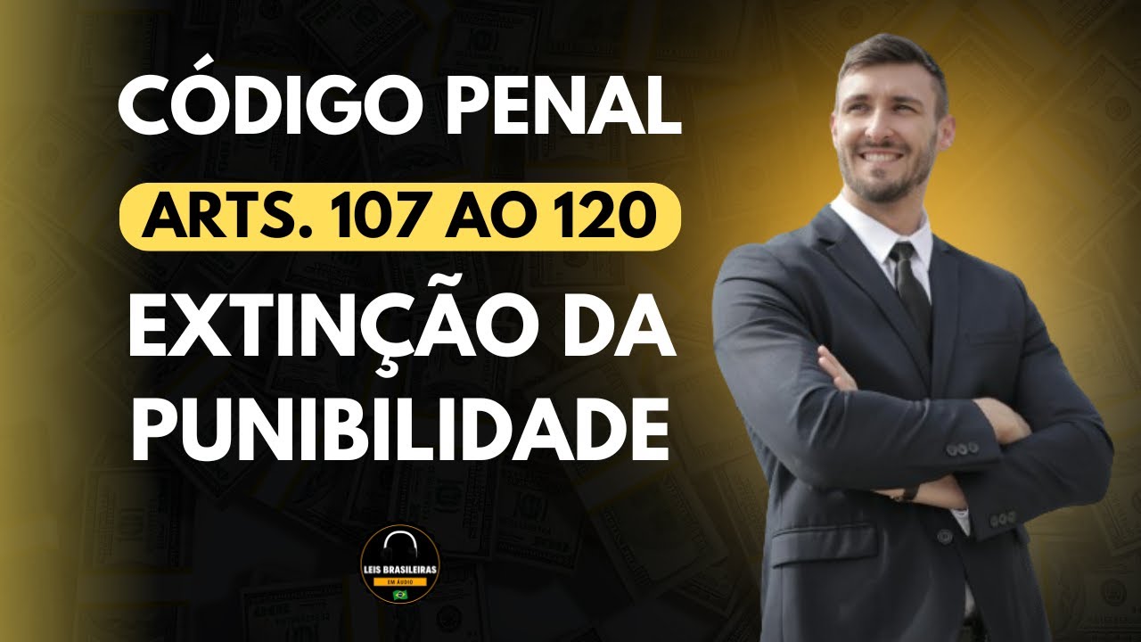 CÓDIGO PENAL - ARTIGOS 107 AO 120 - EXTINÇÃO DA PUNIBILIDADE