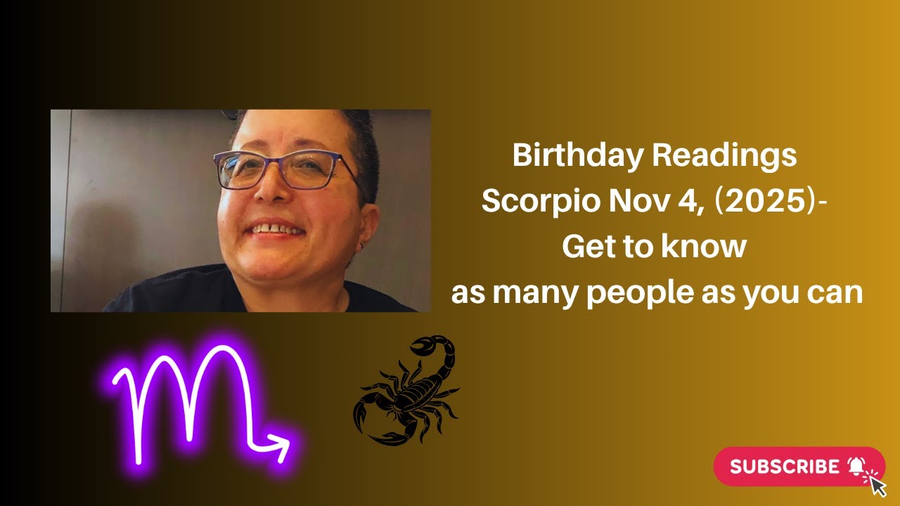 Birthday Readings Scorpio Nov 4, (2025)- Get to know as many people as you can.