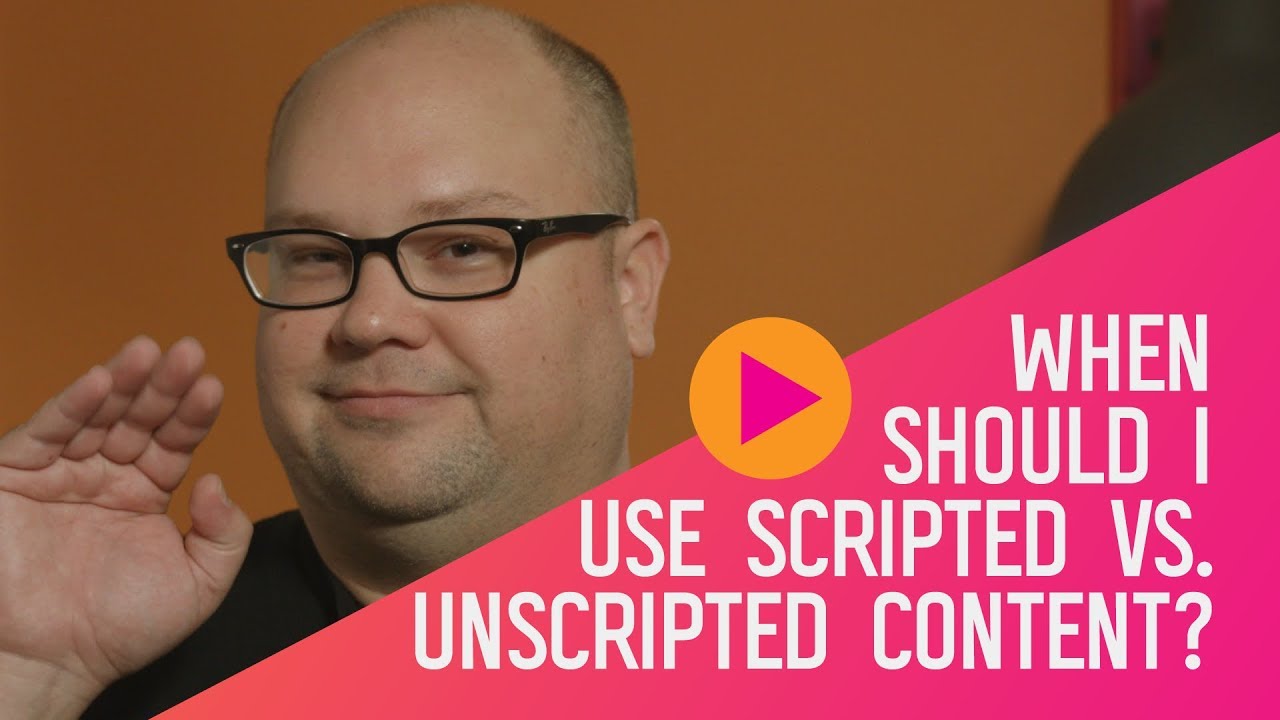 Video Marketing Unscripted | How Do You Decide When To Use Scripted Content Vs. Unscripted Content?