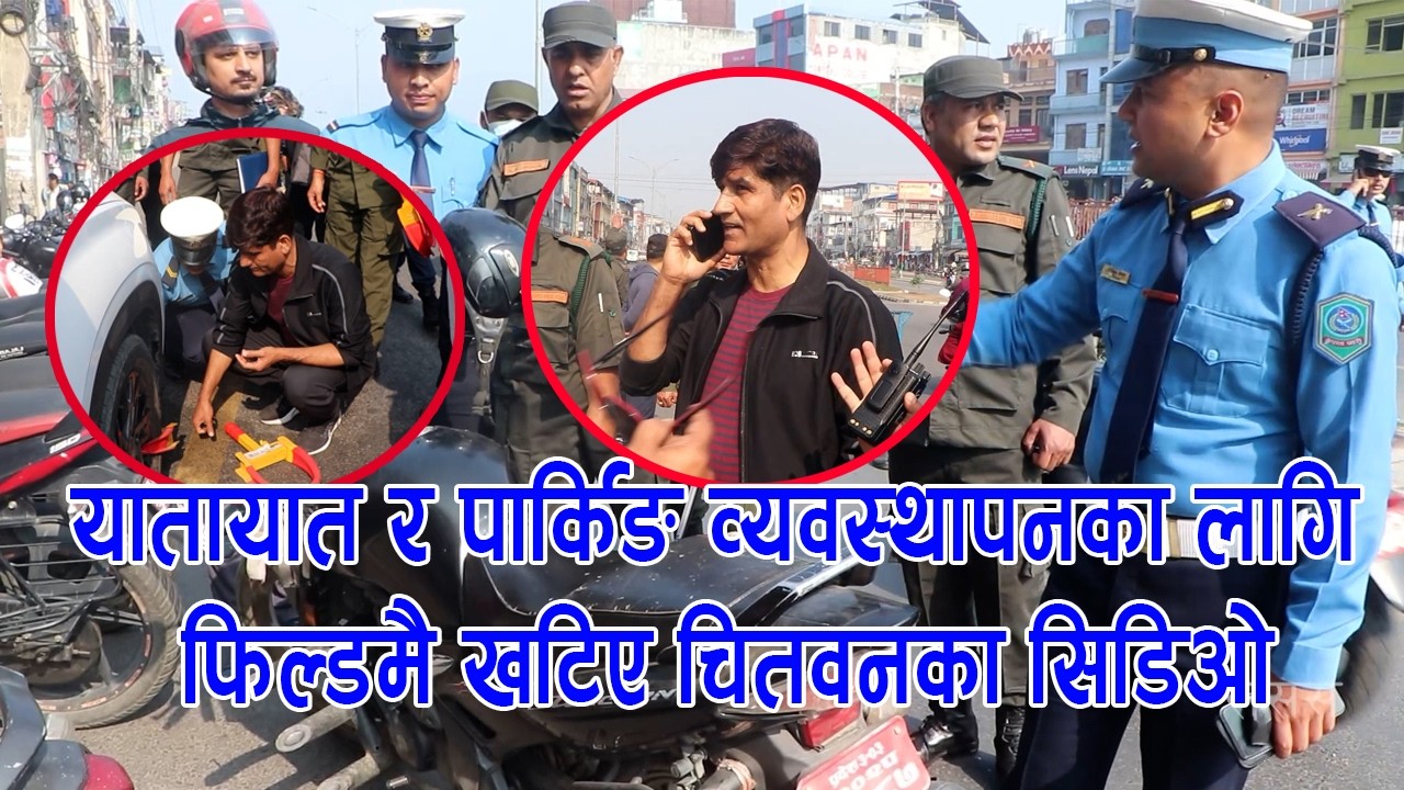 यातायात र पार्किङ व्यवस्थापनका लागि फिल्डमै खटिए चितवनका सिडिओ,अटेर गर्नेलाई तत्काल कारवाही गरिने