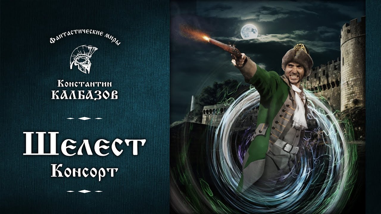 ШЕЛЕСТ | ЧЕТВЁРТАЯ КНИГА | КОНСОРТ | ФАНТАСТИЧЕСКИЕ МИРЫ КОНСТАНТИНА КАЛБАЗОВА. ПОПАДАНЕЦ