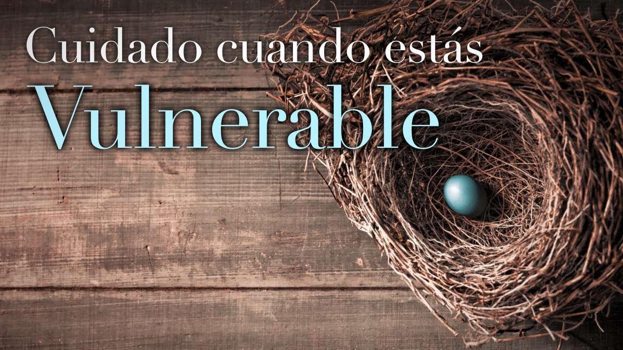 Cuidado cuando estás vulnerable.