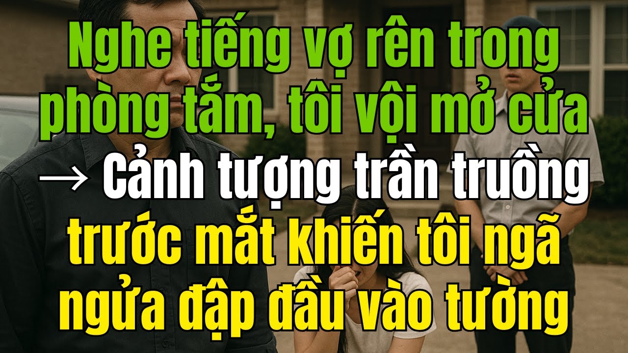 Nghe Tiếng Vợ Rên Trong Phòng Tắm, Tôi Sững Sờ Khi Mở Cửa…