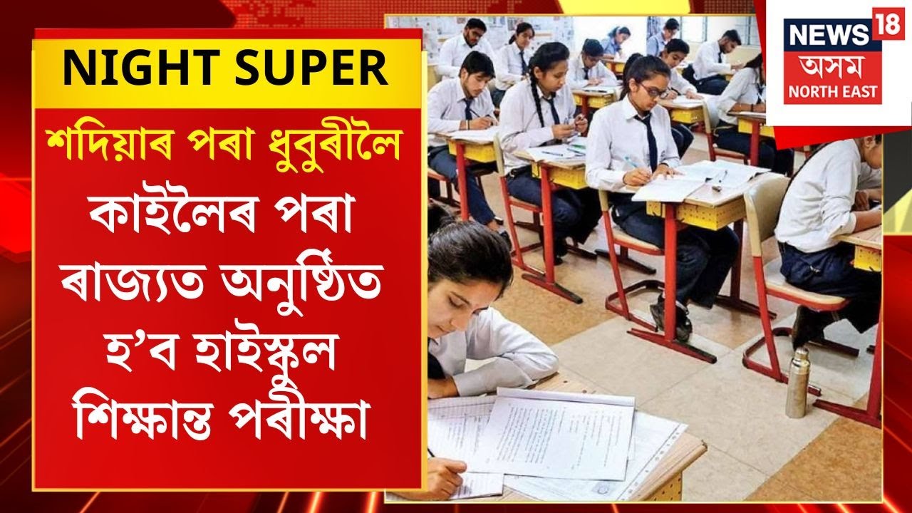 NIGHT NEWS | কাইলৈৰ পৰা ৰাজ্যত অনুষ্ঠিত হ’ব HSLC Exam, পৰহিৰ পৰা আৰম্ভ হ’ব  HS Final Exam