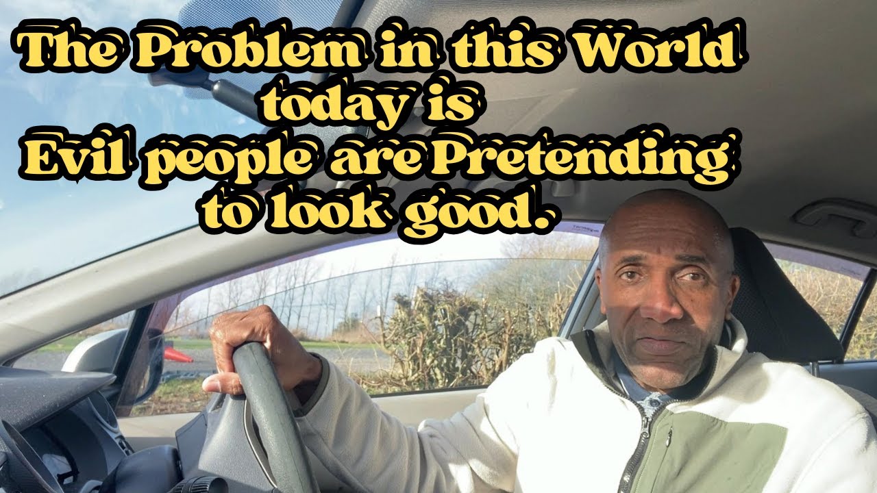 The Problem in the World today Evil people are just pretending to look good.