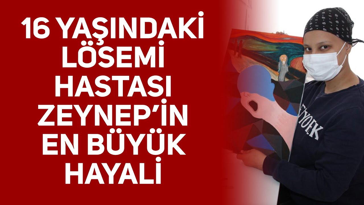 Lösemi hastası 16 yaşındaki Zeynep en büyük hayalini anlattı