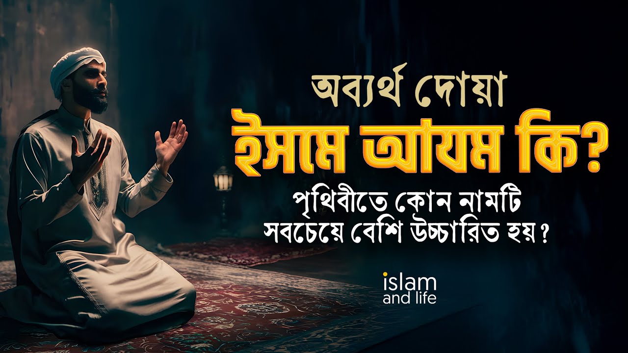 অব্যর্থ দোয়া ইসমে আযম কি? || পৃথিবীতে কোন নামটি সবচেয়ে বেশি উচ্চারিত হয়? || Islam and life 2025