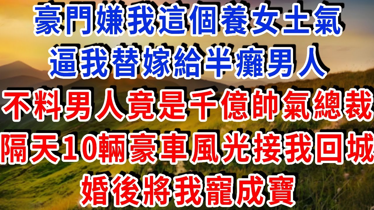 豪門嫌我這個養女土氣，逼我替嫁給殘疾的鄉下男人，殊不知男人竟是身價千億的帥氣總裁！隔天10輛豪車風光接我回城，婚後將我寵成寶！#雅婷講故事#為人處世#生活經驗#情感故事#晚年哲理#說故事#完結文#出軌