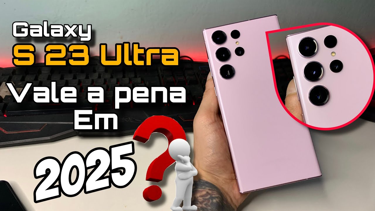 S23 ultra vale a pena em 2025?