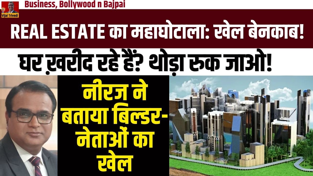 Delhi-NCR Property Scam? बिल्डर और नेताओं की मिलीभगत का पर्दाफाश | Business Bollywood N Bajpai
