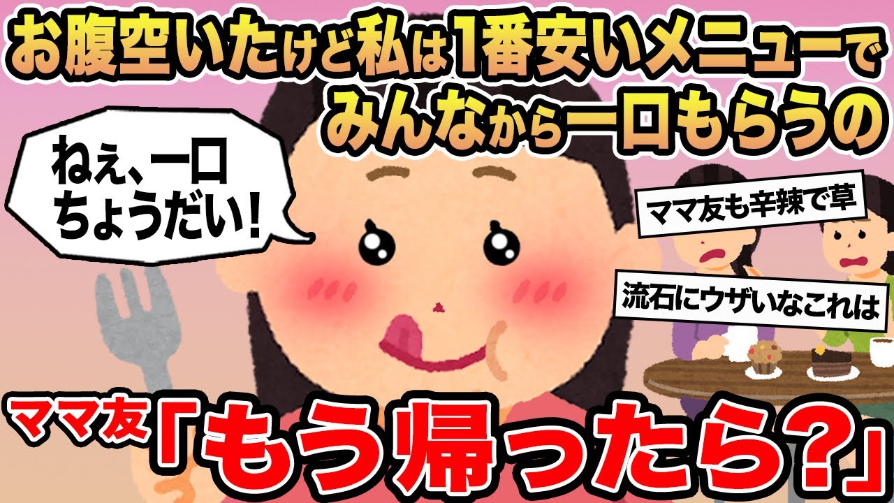 【報告者キチ】お腹空いたけど私は1番安いメニューでみんなから一口もらうの...→ママ友「もう帰ったら？」