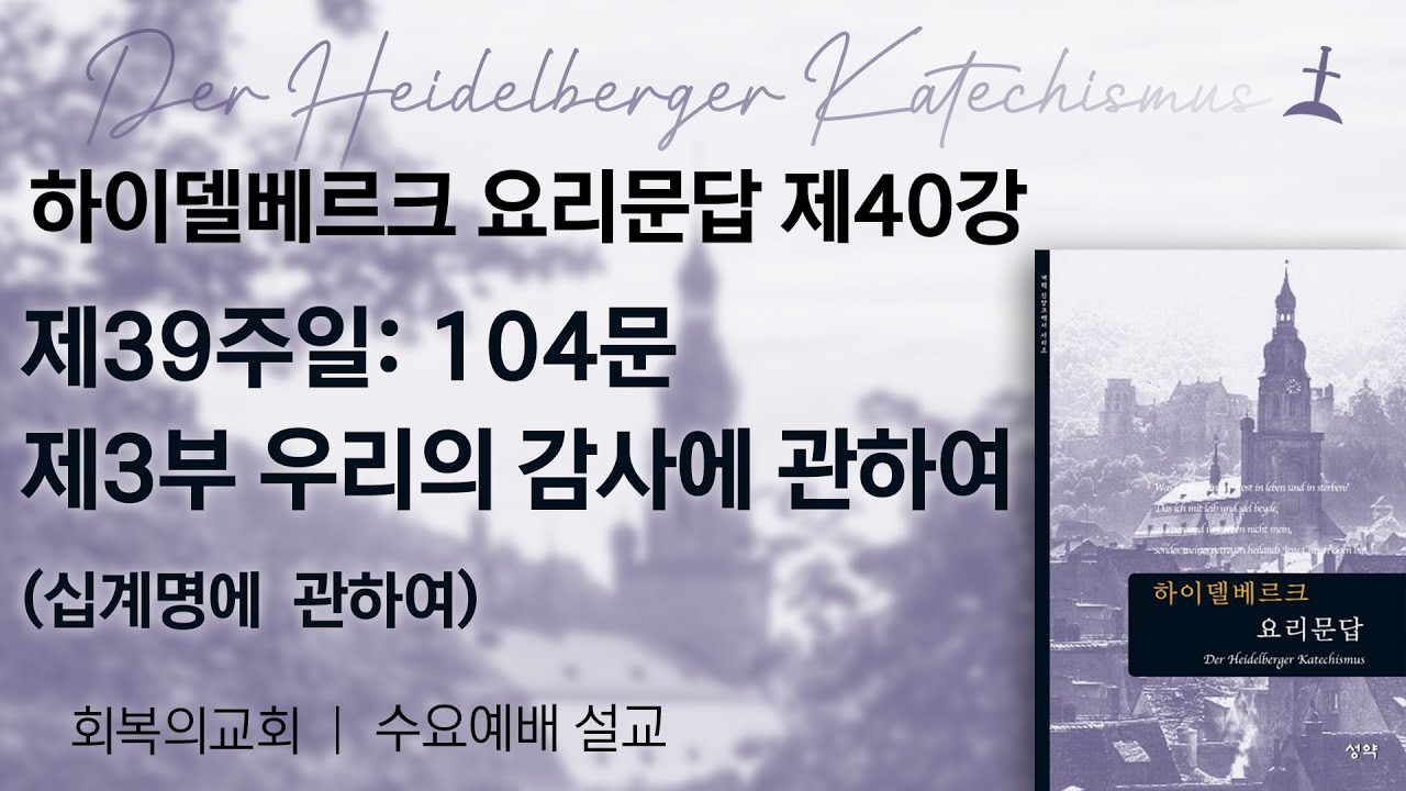 하이델베르크요리문답제40강/제39주일104문 제3부. 우리의 감사에 관하여/회복의교회/김민호목사