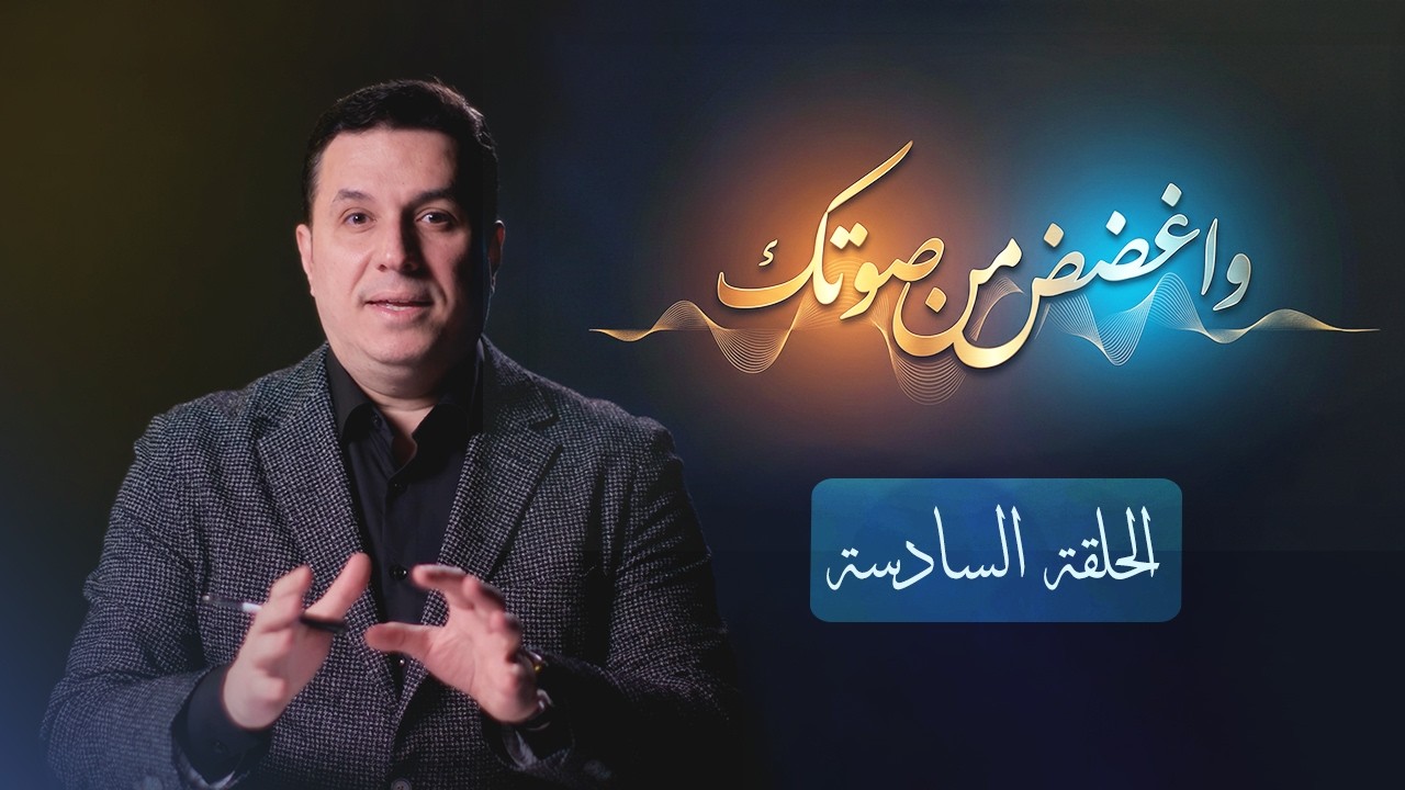 واغضض من صوتك - الحلقة السادسة - د. أحمد عمارة
