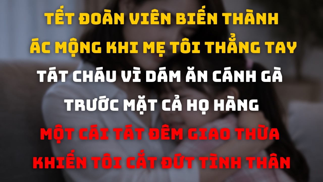 Đêm Giao Thừa, Con Gái Tôi Vừa Cắn Miếng  Gà Ở Nhà Ngoại Thì Bị Bà Tát Một Cái Trước Mặt Cả Họ Hàng