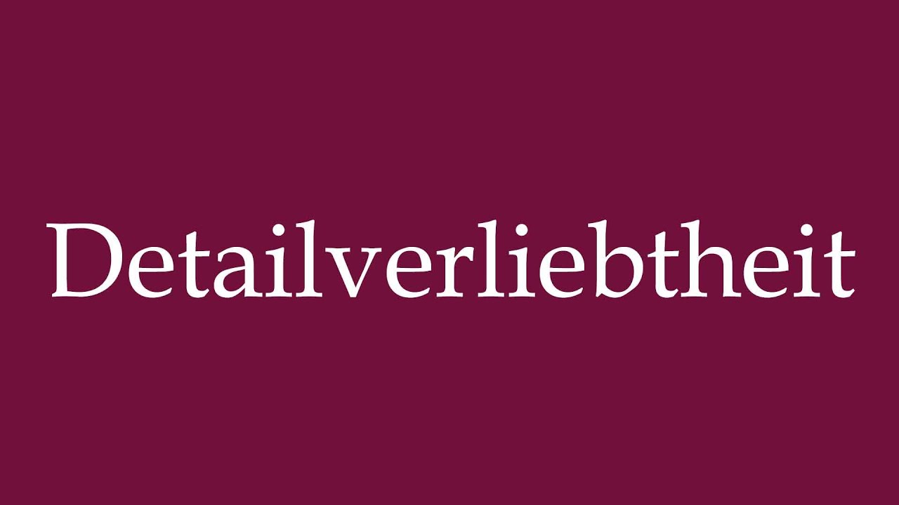 How to Pronounce ''Detailverliebtheit'' (Attention to detail) Correctly in German