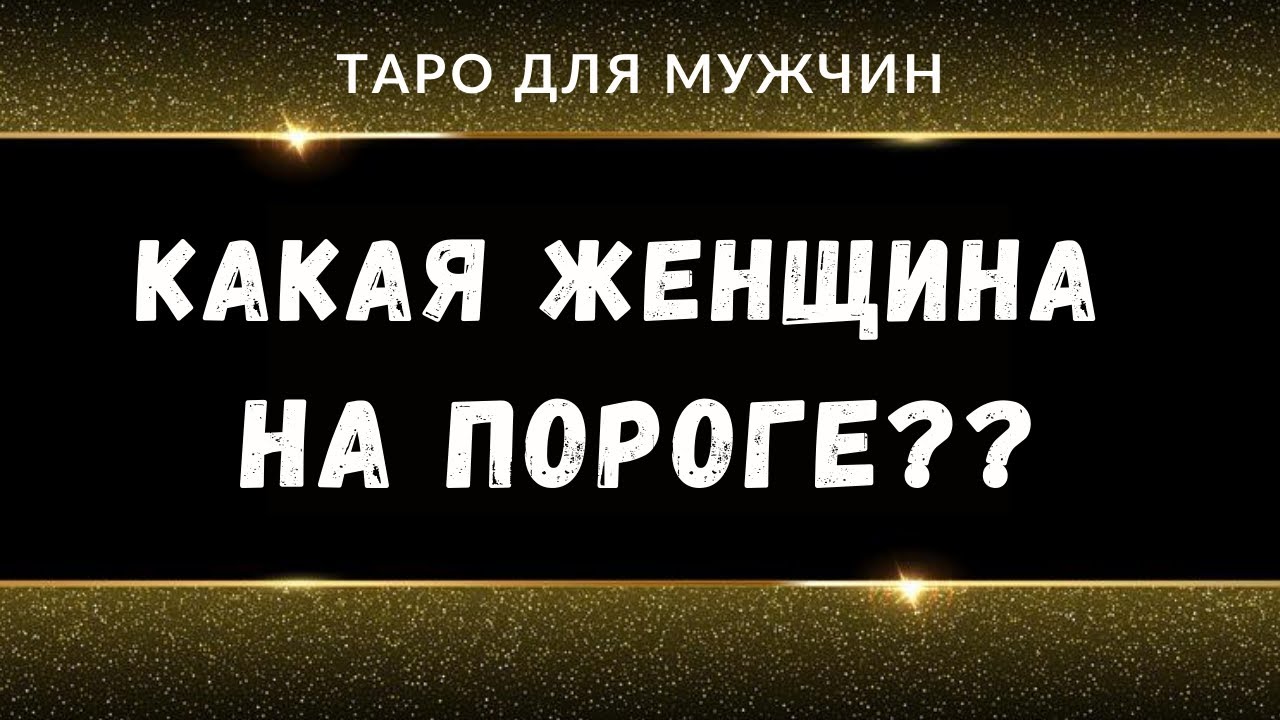КАКАЯ ЖЕНЩИНА НА ПОРОГЕ / ТАРО ДЛЯ МУЖЧИН / РАСКЛАД ДЛЯ МУЖЧИН