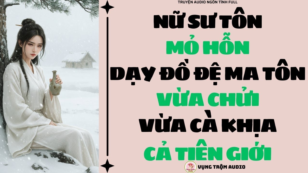 [Truyện Audio Full] NỮ SƯ TÔN MỎ HỖN DẠY ĐỒ ĐỆ MA TÔN: VỪA CHỬI VỪA CÀ KHỊA CẢ TIÊN GIỚI | Vụng Trộm