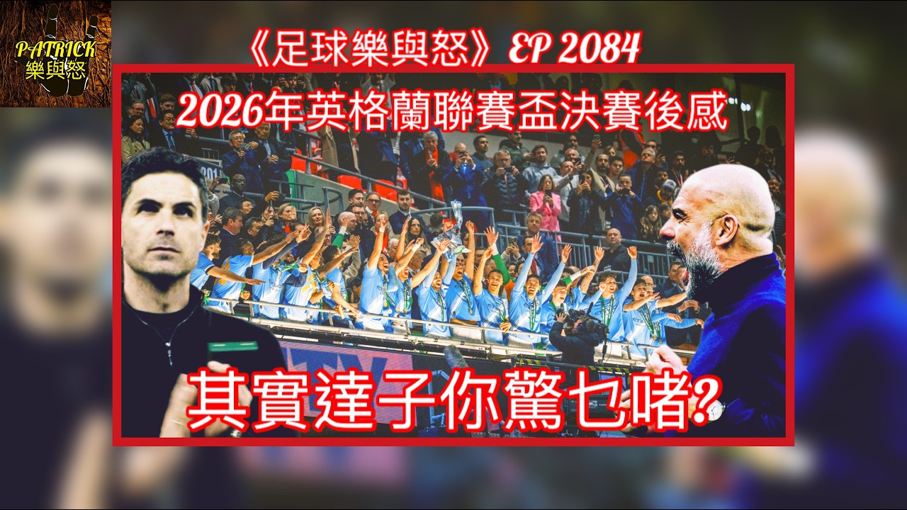 [足球樂與怒] EP 2084 - 2026年英格蘭聯賽盃決賽阿仙奴對曼城賽後感：其實達子你驚乜啫？