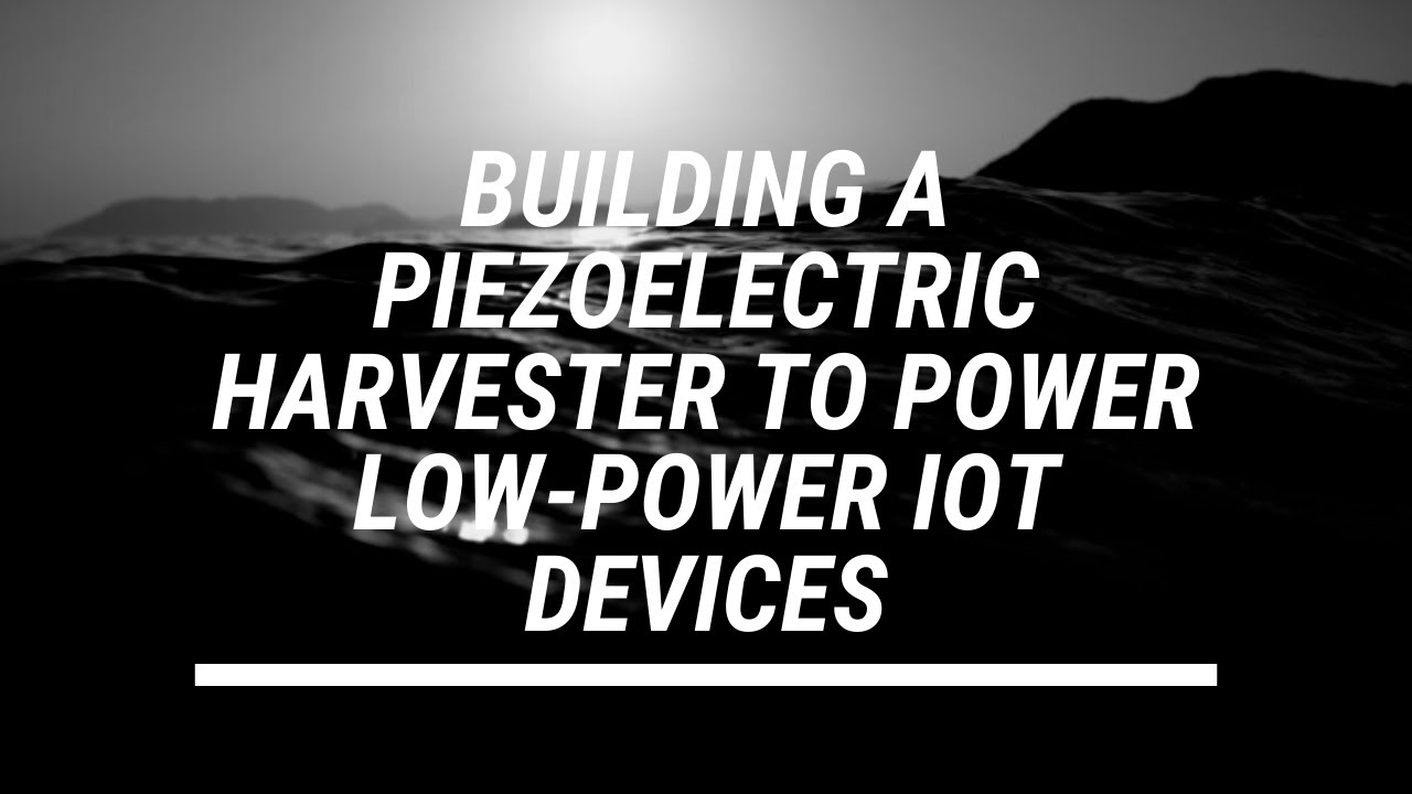 Building a Piezoelectric Harvester to Power Low-Power IoT Devices