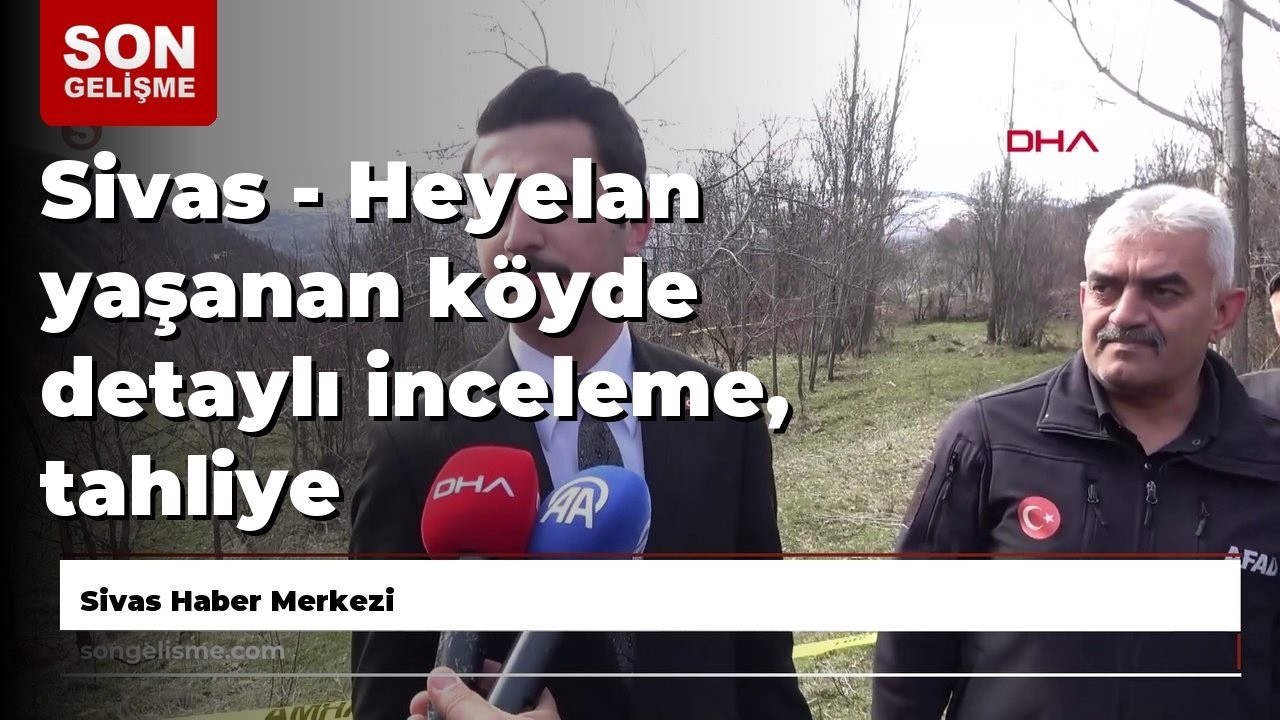 Sivas - Heyelan yaşanan köyde detaylı inceleme, tahliye gündemde
