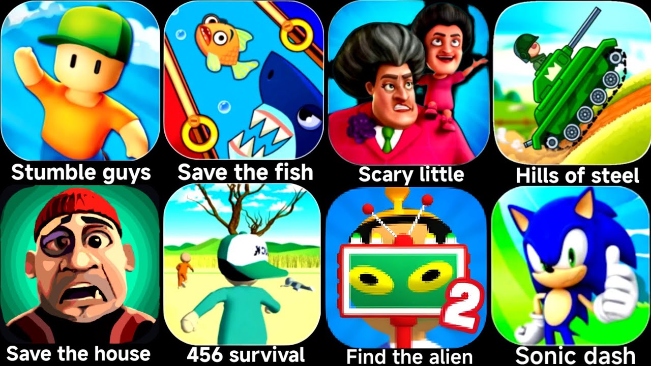 Stumble guys,Save the fish,Scary little,Hills of steel,Save the house,456 survival,Find the alien 2.