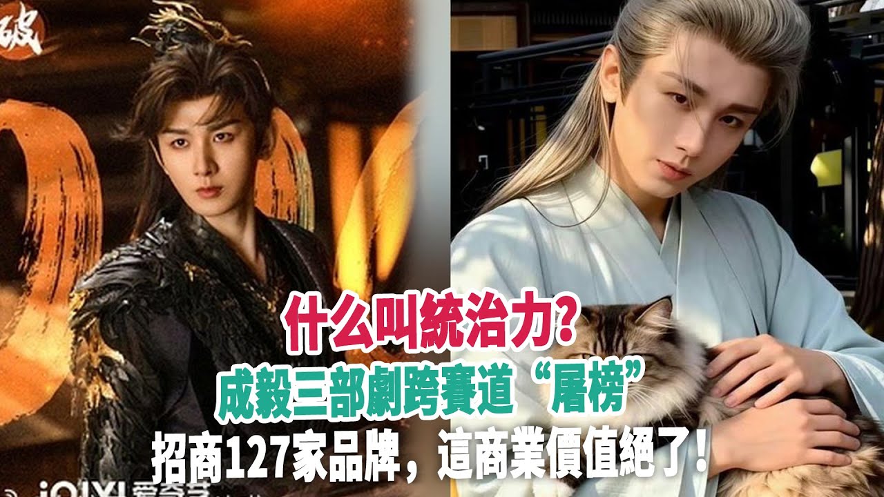 什么叫統治力？成毅三部劇跨賽道“屠榜”，招商127家品牌，這商業價值絕了！