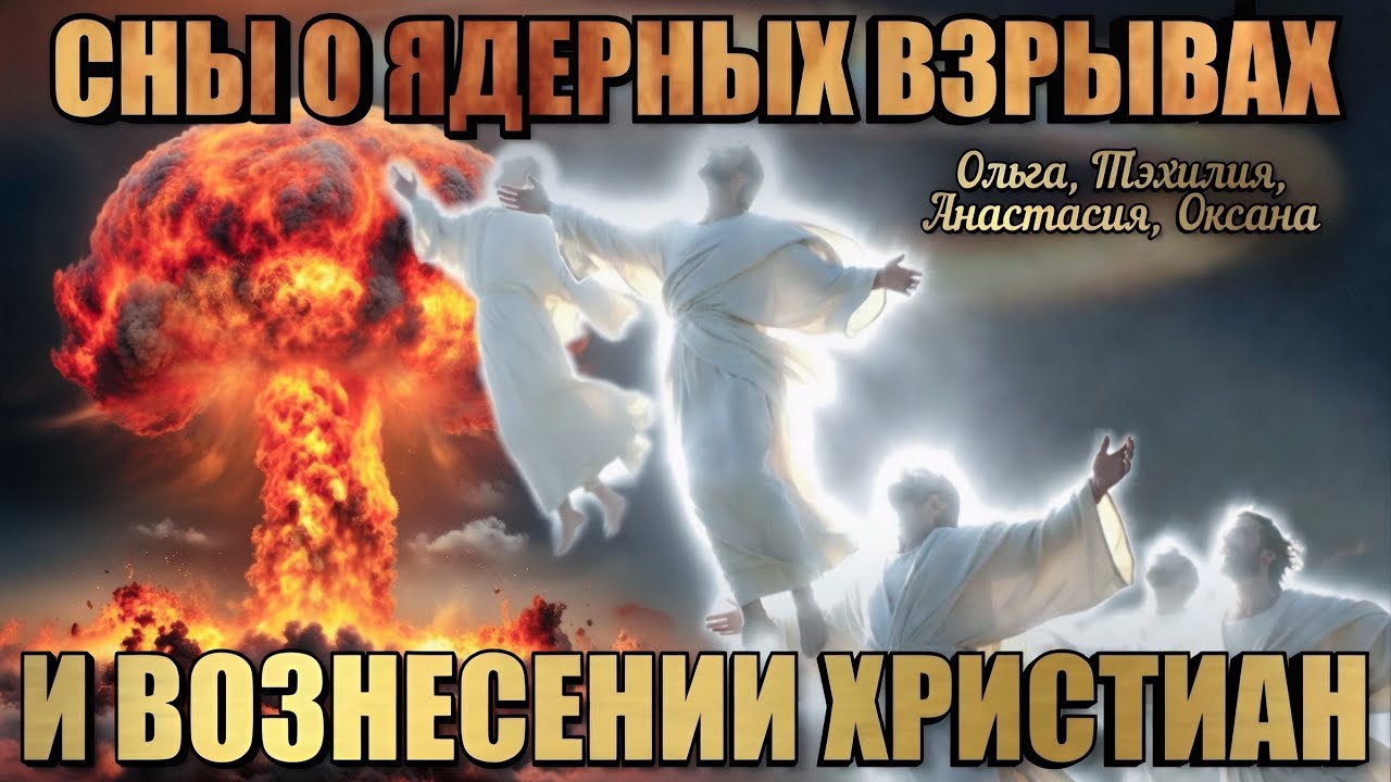 СНЫ О ЯДЕРНЫХ ВЗРЫВАХ И ВОЗНЕСЕНИИ ХРИСТИАН. Ольга, Тэхилия, Анастасия, Оксана