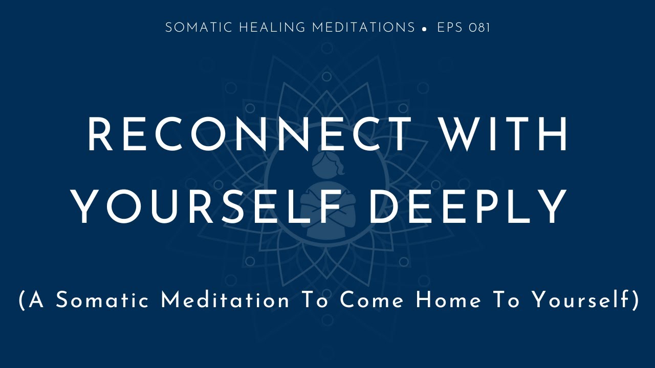 Reconnect with Yourself Deeply: A Somatic Meditation to Come Home To Yourself