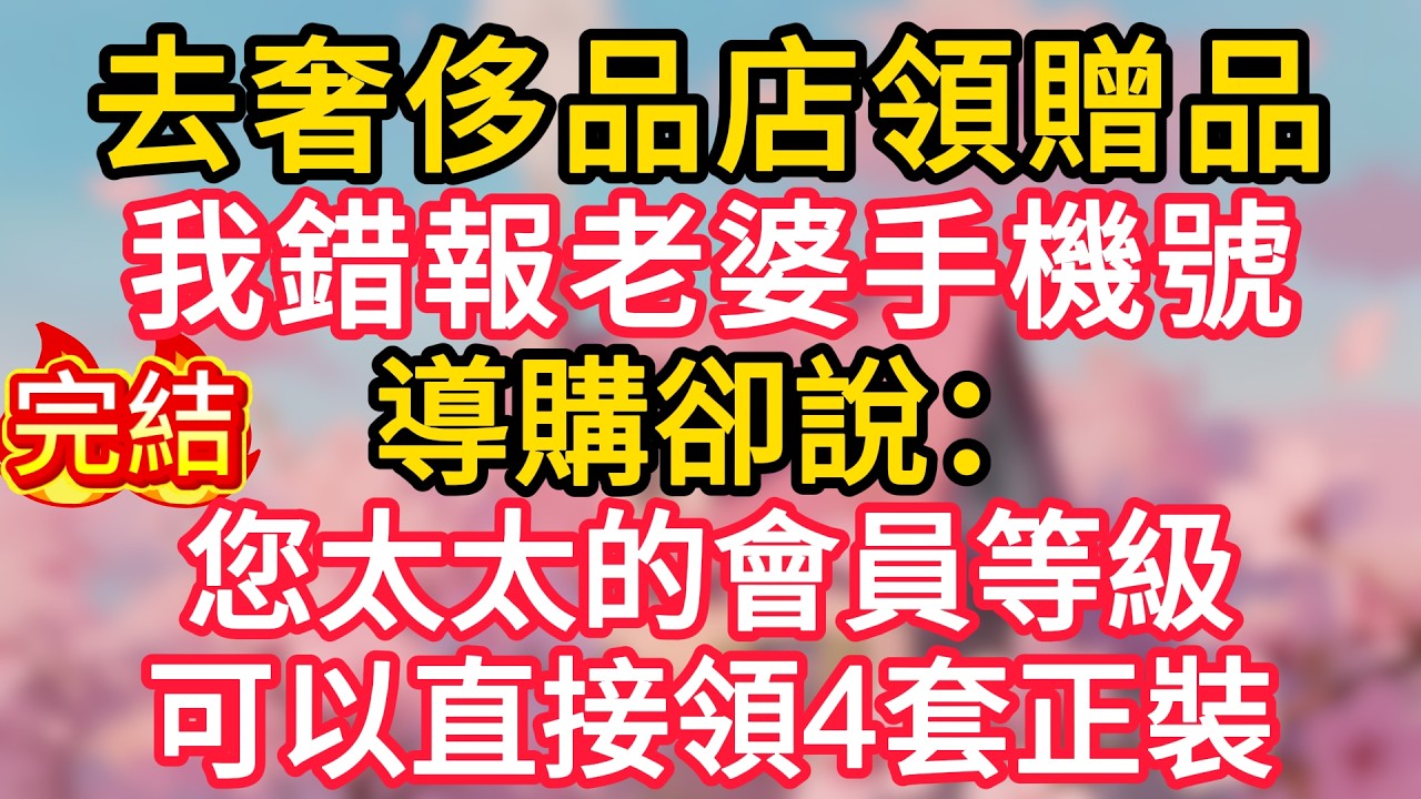 去奢侈品店領贈品，我錯報老婆手機號，導購卻說：您太太的會員等級，可以直接領4套正裝