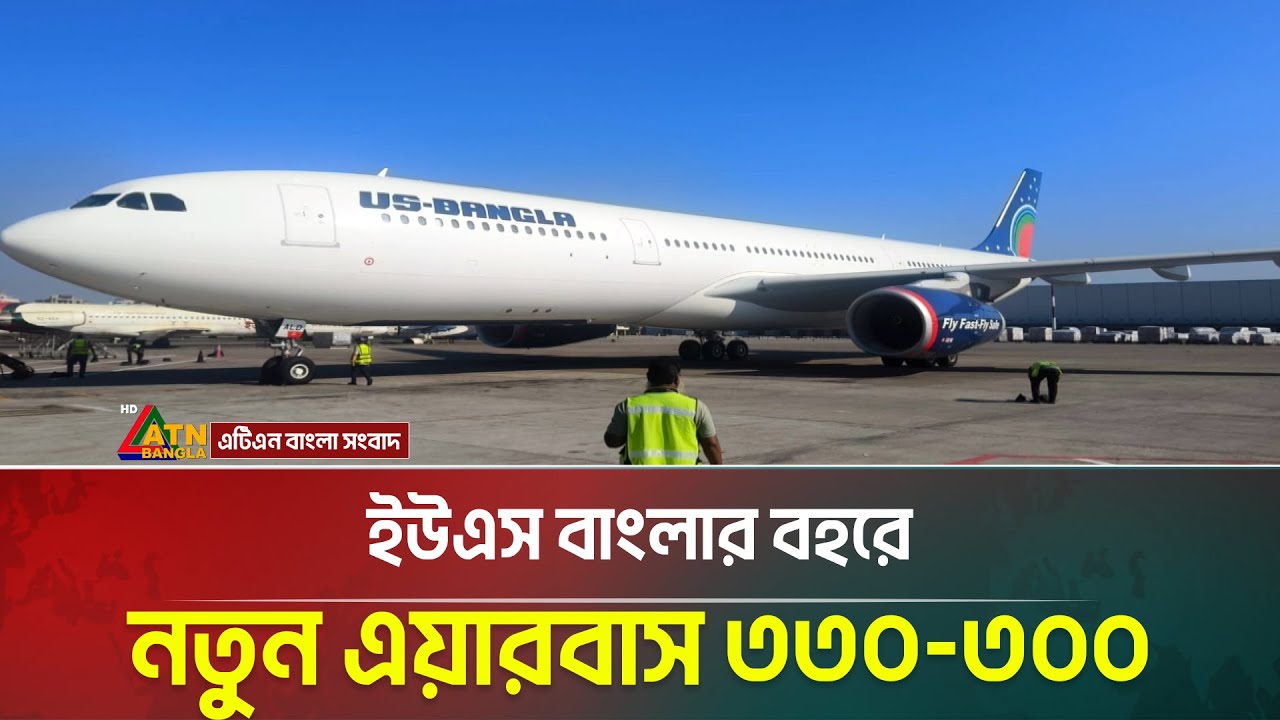ইউএস বাংলার বহরে নতুন এয়ারবাস ৩৩০-৩০০ | US Bangla Airlines | Airbuus | ATN Bangla News