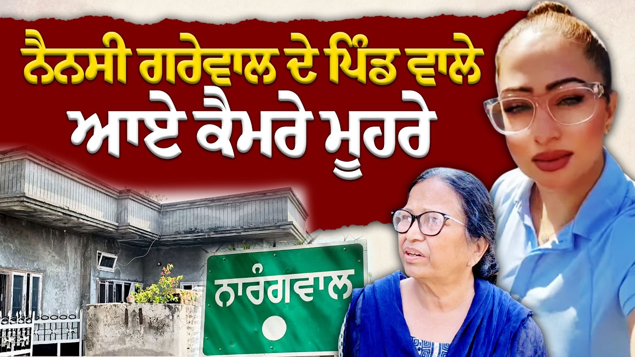 ਪਿੰਡ ਵਿੱਚ ਕਿੱਦਾਂ ਦੀ ਸੀ ਨੈਨਸੀ ਗਰੇਵਾਲ? ਗੁਆਂਢੀਆਂ ਨੇ ਦੱਸੀਆਂ ਹੈਰਾਨ ਕਰਨ ਵਾਲੀਆਂ ਗੱਲਾਂ!