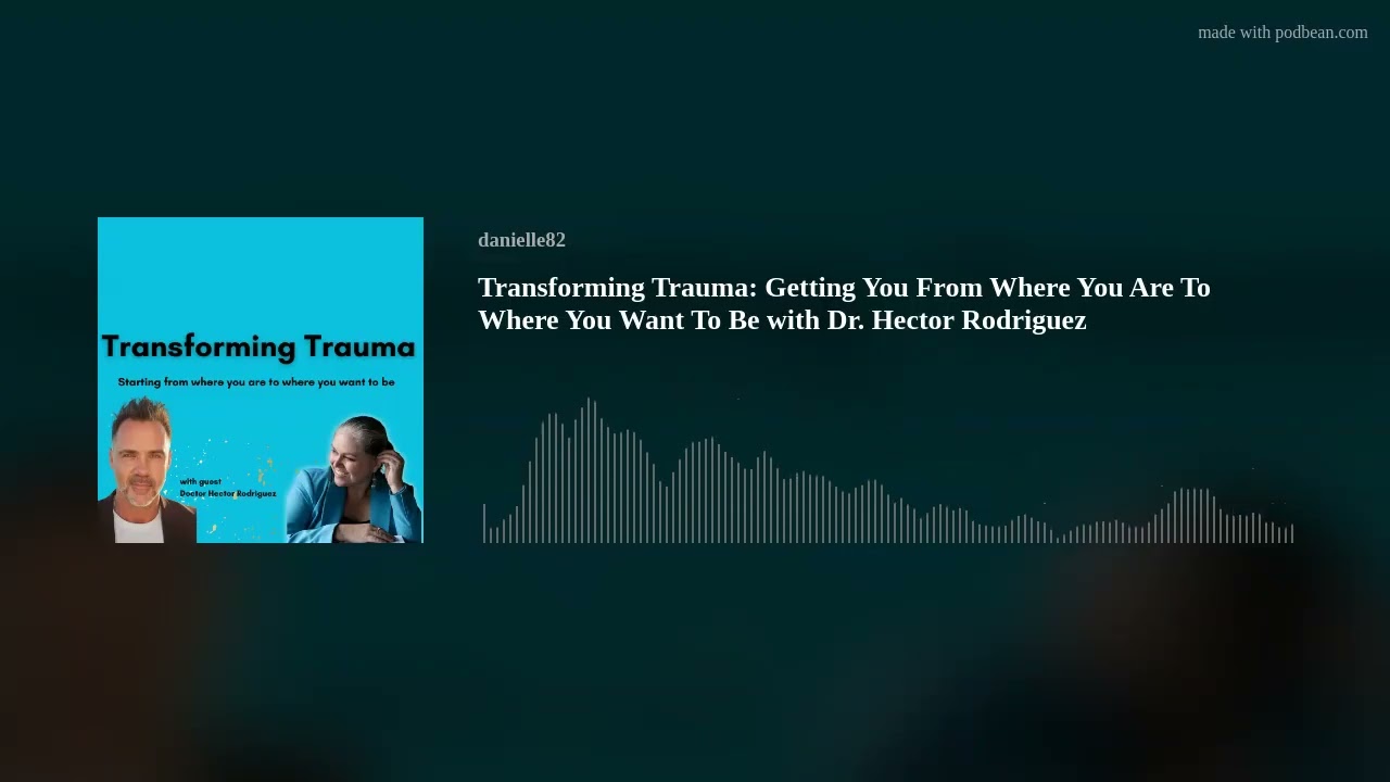 Transforming Trauma: Getting You From Where You Are To Where You Want To Be with Dr. Hector Rodrigue