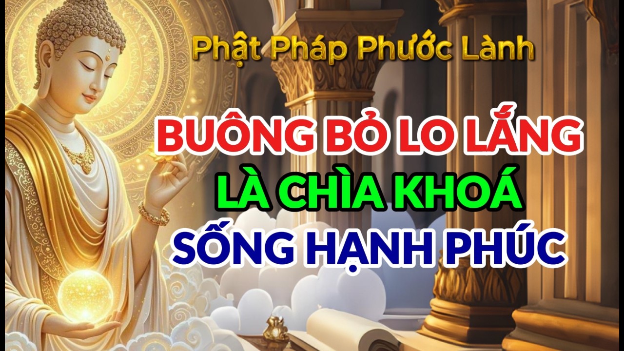 BUÔNG BỎ LO LẮNG LÀ CHÌA KHOÁ SỐNG HẠNH PHÚC - PHẬT PHÁP PHƯỚC LÀNH