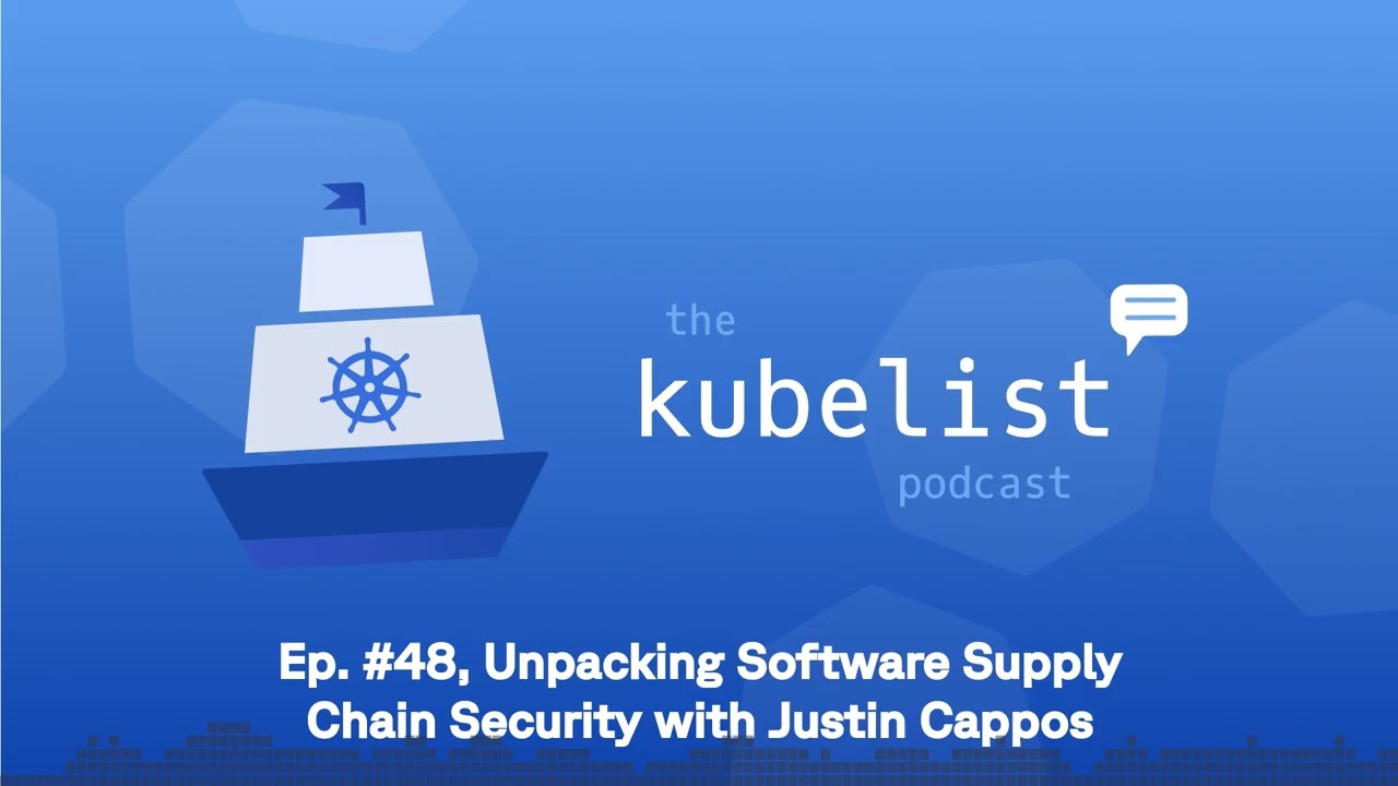 The Kubelist Podcast - Ep. #48, Unpacking Software Supply Chain Security with Justin Cappos