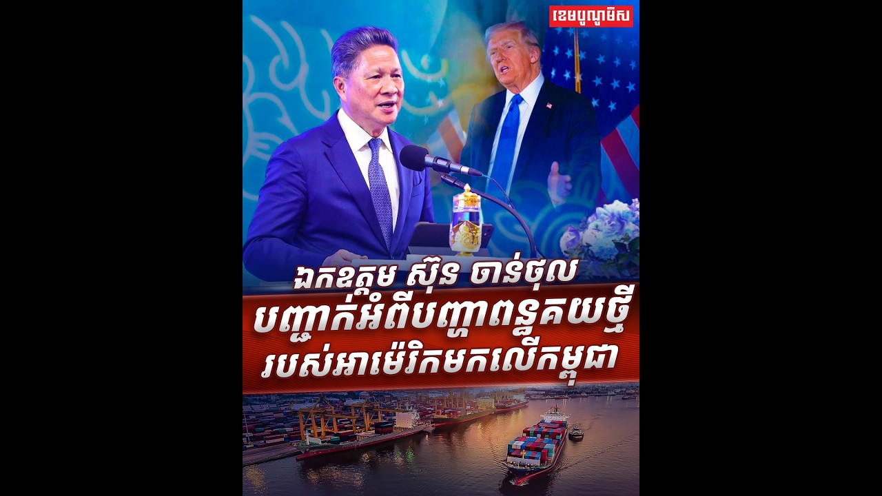 ឯកឧត្តម ស៊ុន ចាន់ថុល បញ្ជាក់អំពីបញ្ហា​ពន្ធគយថ្មីរបស់​អាម៉េរិកមកលើកម្ពុជា