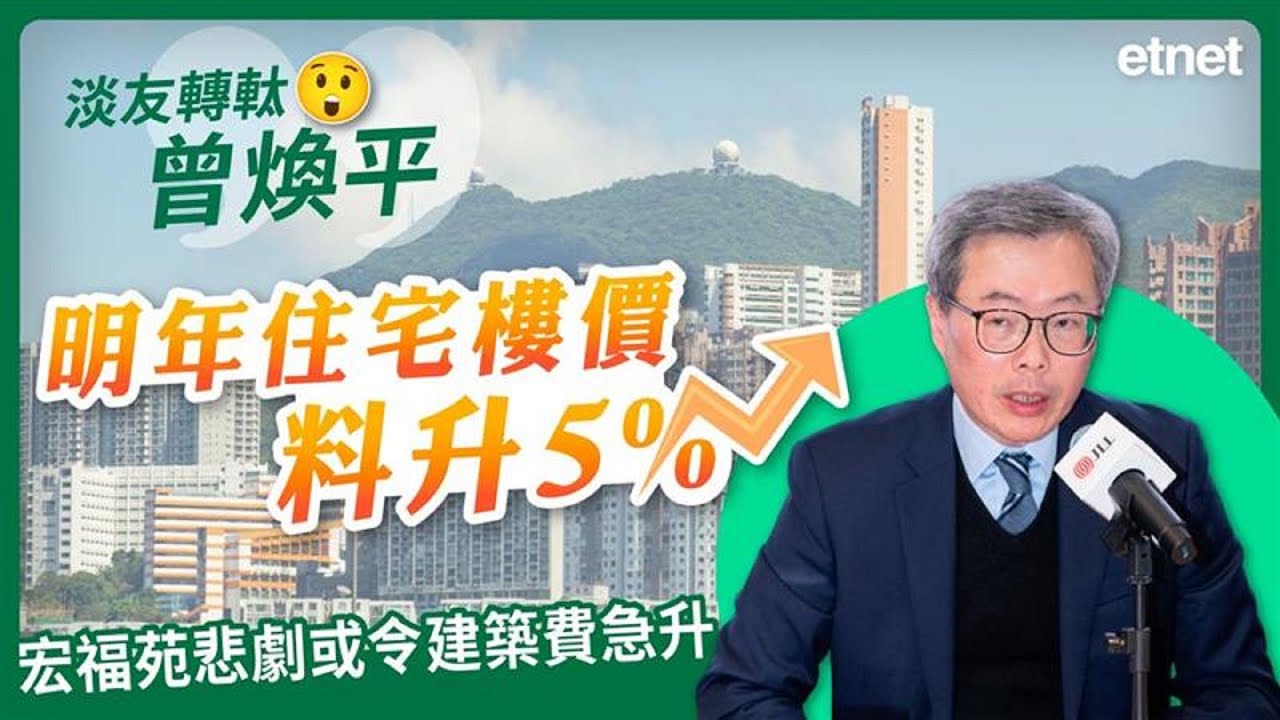 【淡友轉軚】曾煥平：明年本港住宅樓價料升5%，宏福苑悲劇或令建築費急升