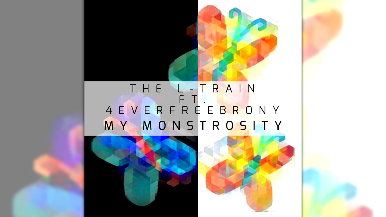 The L-Train ft. 4EverfreeBrony - My Monstrosity