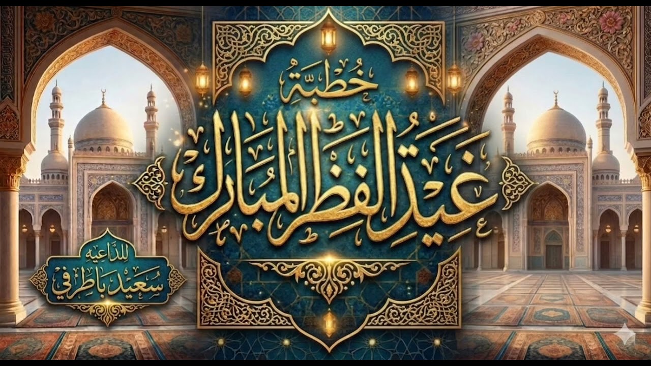 خطبه عيد الفطر المبارك-🌙🤲🏻🌹الله أكبر، الله أكبر، الله أكبر، لا إله إلا الله.. الداعية سعيد باطرفي 