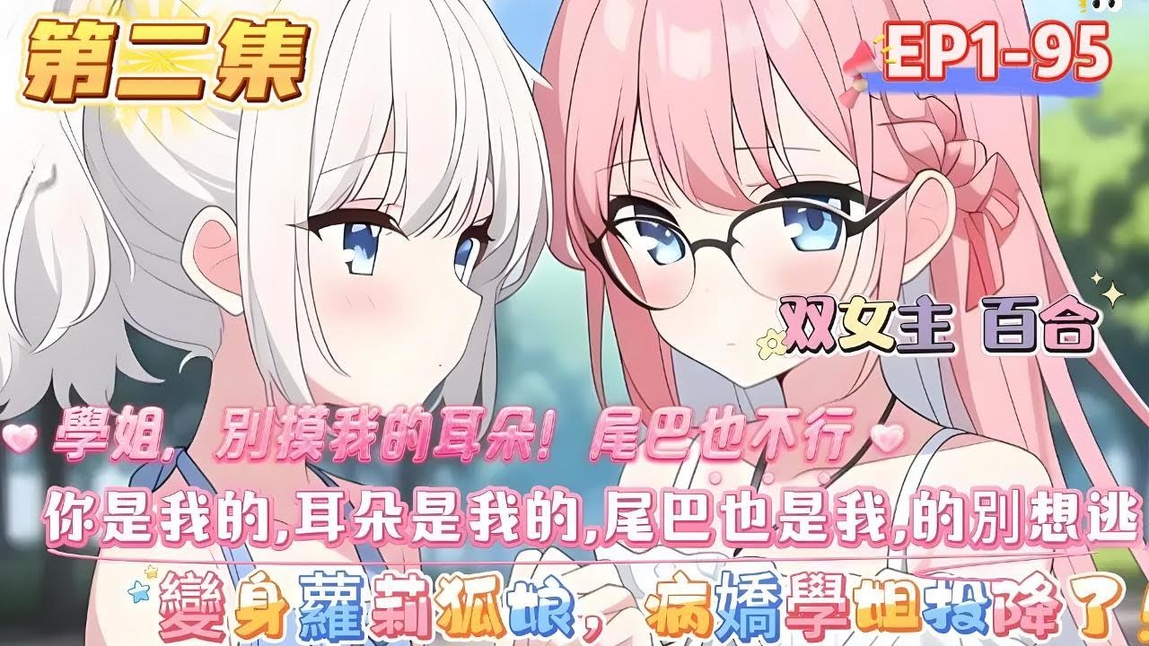 【第二集】【變身蘿莉狐娘，病嬌學姐投降了】【變百】+【1v1純愛】+【病嬌】+【狐娘蘿莉】 「學姐，我真不是狐娘！」 「哦？那你解釋一下，這毛茸茸的耳朵和尾巴是怎麼回事？#百合 #双女主#GL #小说