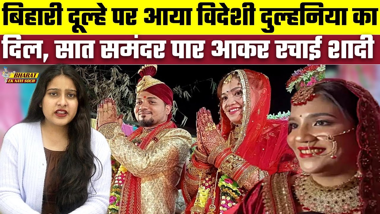 बिहारी दूल्हे पर आया विदेशी दुल्हनिया का दिल, सात समंदर पर आकर रचाई शादी, Bharat Ek Nayi Soch