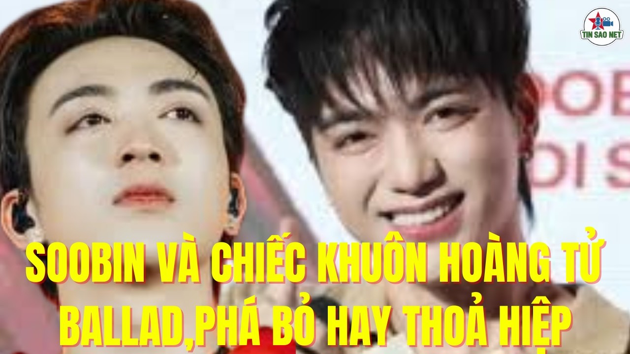 SOOBIN VÀ CHIẾC KHUÔN HOÀNG TỬ BALLAD,PHÁ BỎ HAY THOẢ HIỆP | người nổi tiếng