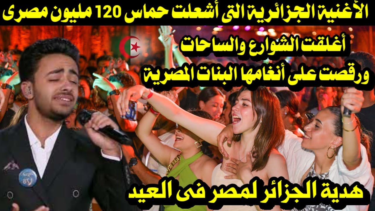الأغنية الجزائرية التى أشعلت حماس 120 مليون مصرى أغلقت الشوارع والساحات ورقصت عليها البنات المصرية