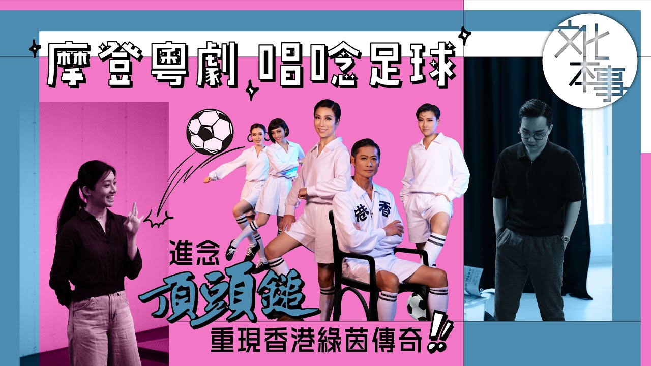 戲裡人｜進念二十面體《頂頭鎚》：摩登粵劇重現香港綠茵傳奇