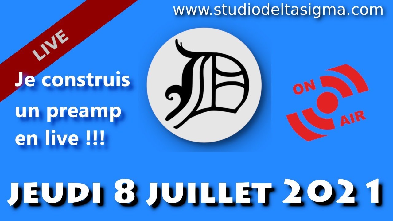 Studio Delta Sigma LIVE JEUDI 8 juillet @ 21h !!! Je construis un Preamp en Live !!!!