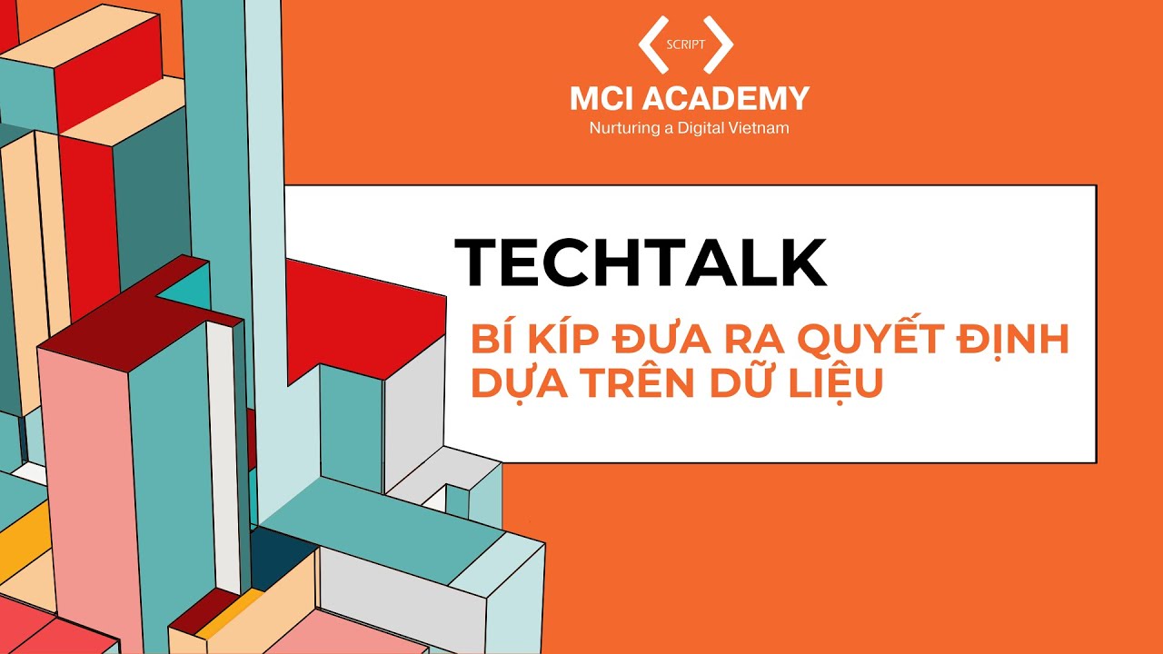 TechTalk: Bí Kíp Đưa Ra Quyết Định Dựa Trên Dữ Liệu - Học viện MCI