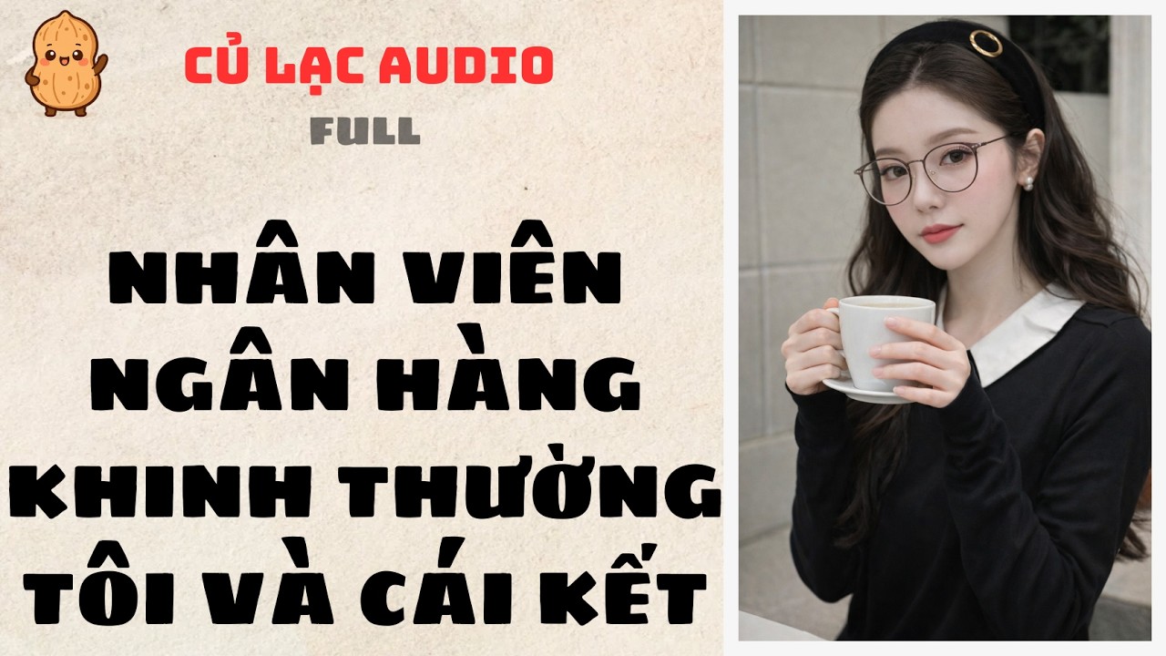 #113 NHÂN VIÊN NGÂN HÀNG KHINH THƯỜNG TÔI VÀ CÁI KẾT | AUDIO FULL #truyenaudio #audio