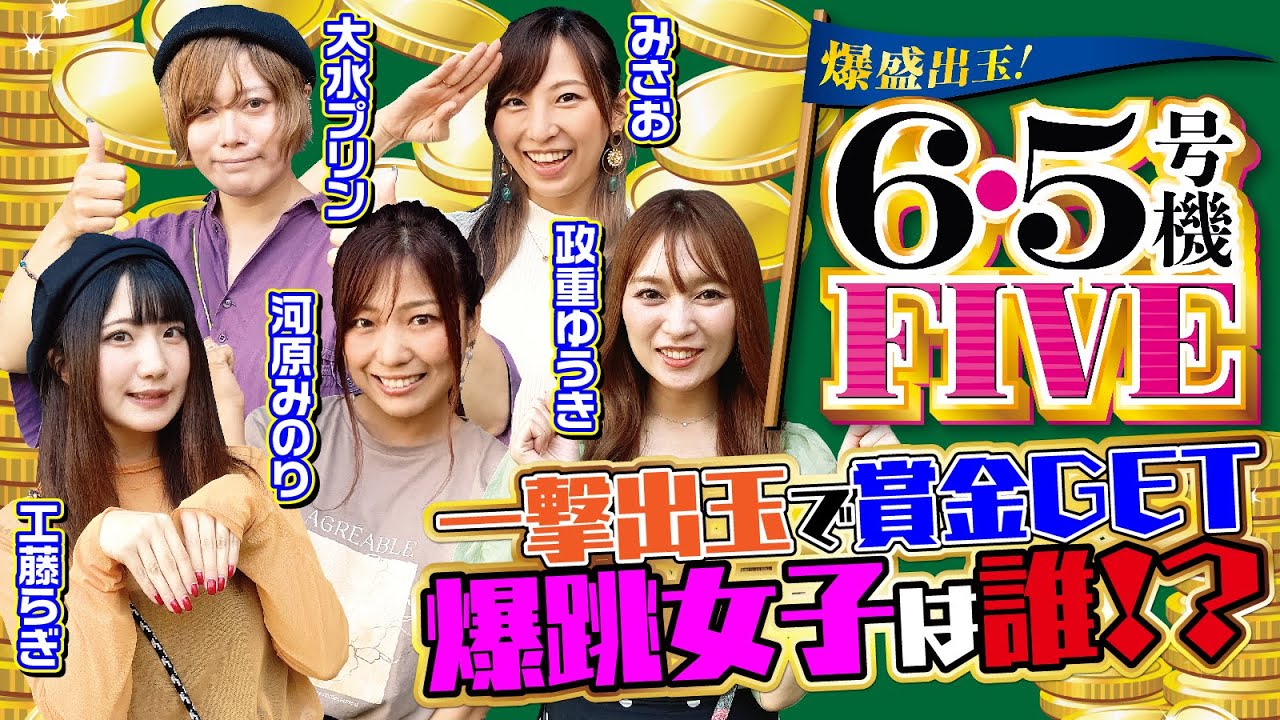 【爆跳女子は誰⁉】爆盛出玉！6.5号機FIVE[河原みのり][政重ゆうき][工藤らぎ][みさお][大水プリン][パチスロ必勝ガイド編集部]