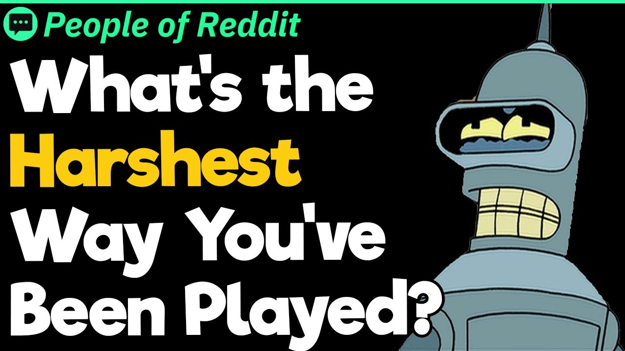 What's the Harshest Way You've Been Played?