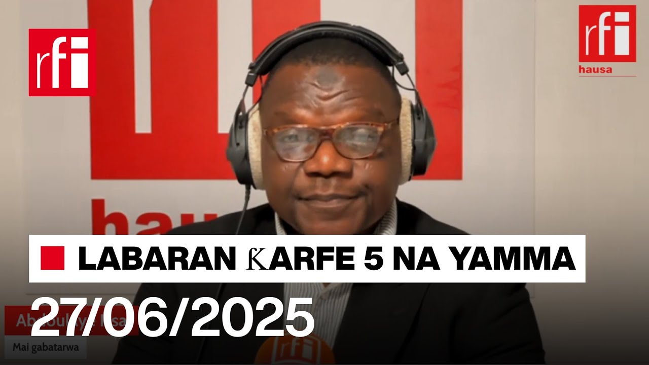 Labaran RFI Hausa na ƙarfe 5 na yamma agogon Najeriya da Nijar 27-06-2025… • RFI Hausa